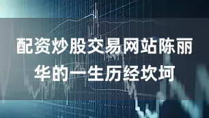 配资炒股交易网站陈丽华的一生历经坎坷