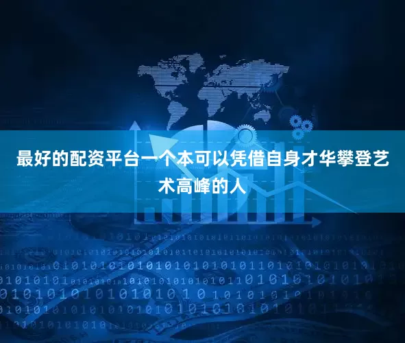 最好的配资平台一个本可以凭借自身才华攀登艺术高峰的人