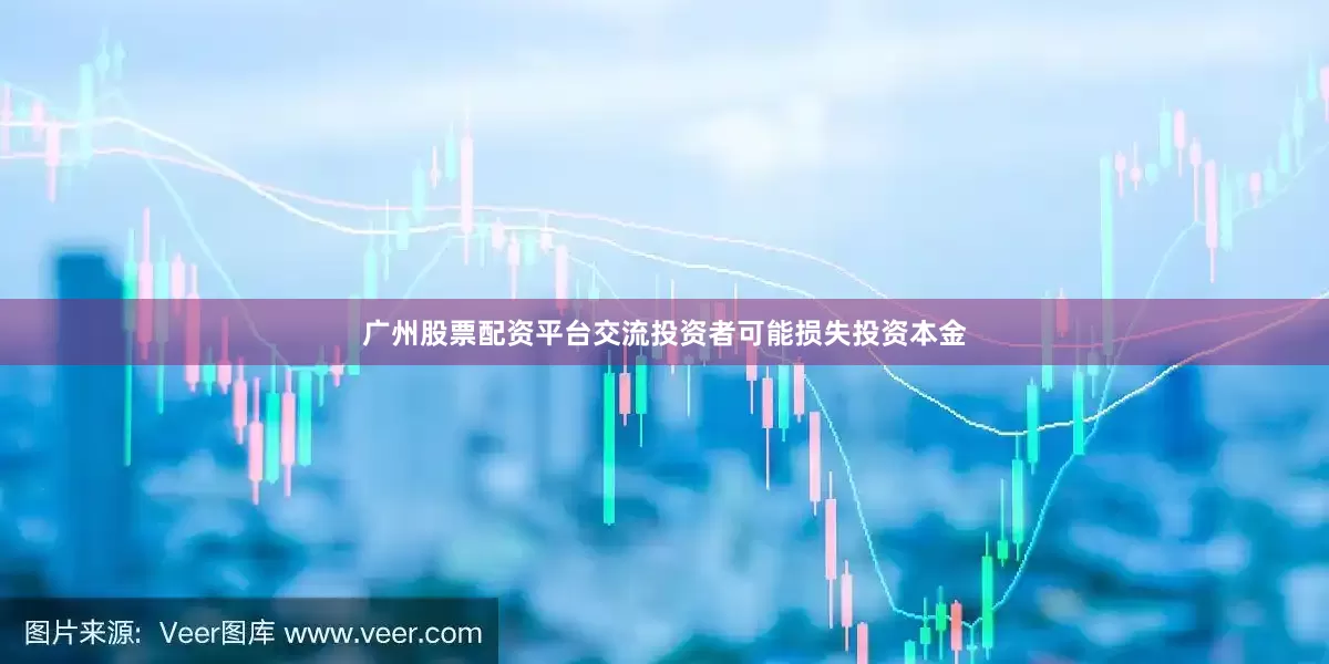 广州股票配资平台交流投资者可能损失投资本金
