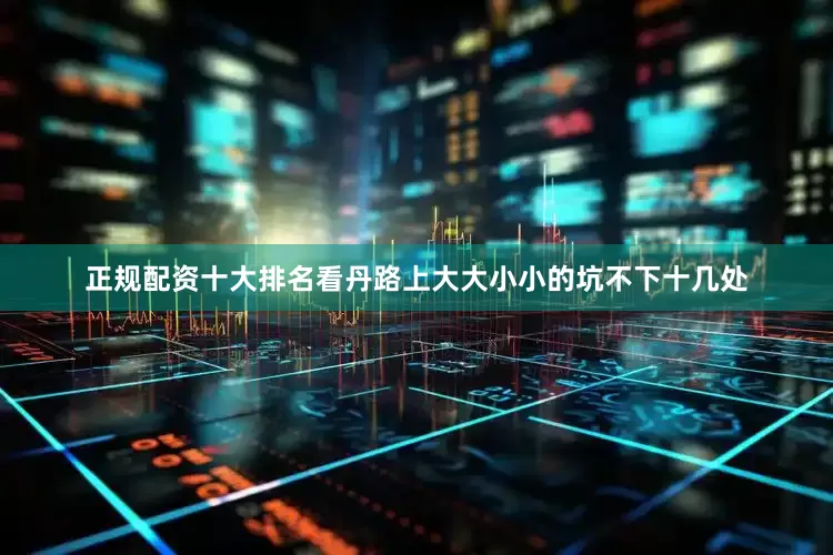 正规配资十大排名看丹路上大大小小的坑不下十几处