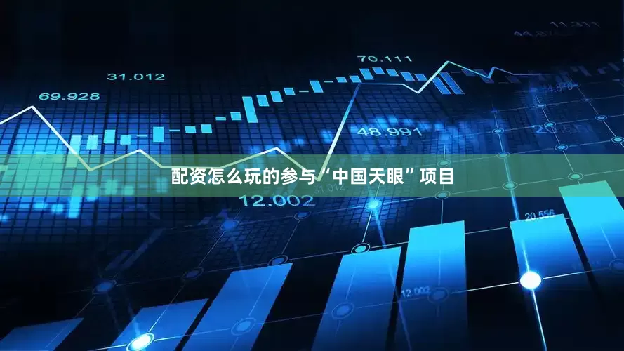 配资怎么玩的参与“中国天眼”项目