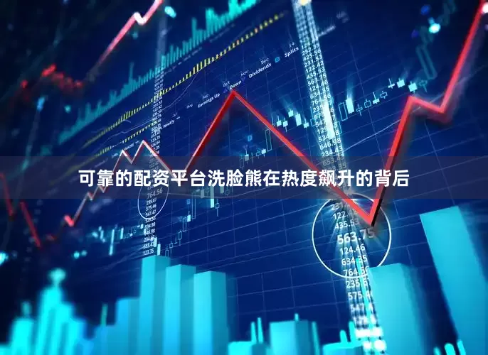 可靠的配资平台洗脸熊在热度飙升的背后