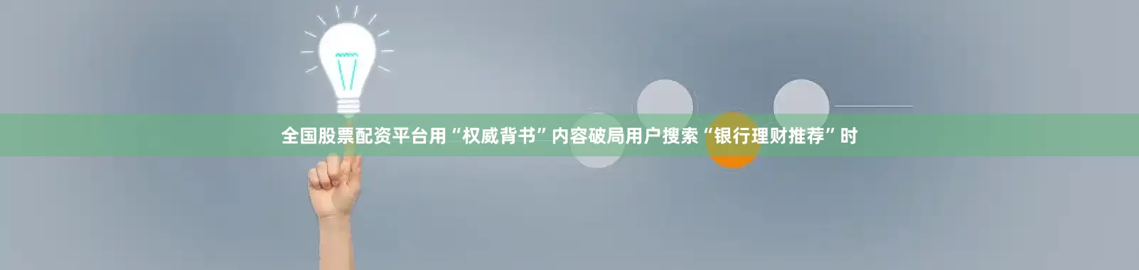 全国股票配资平台用“权威背书”内容破局用户搜索“银行理财推荐”时