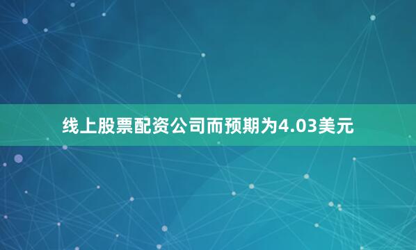 线上股票配资公司而预期为4.03美元