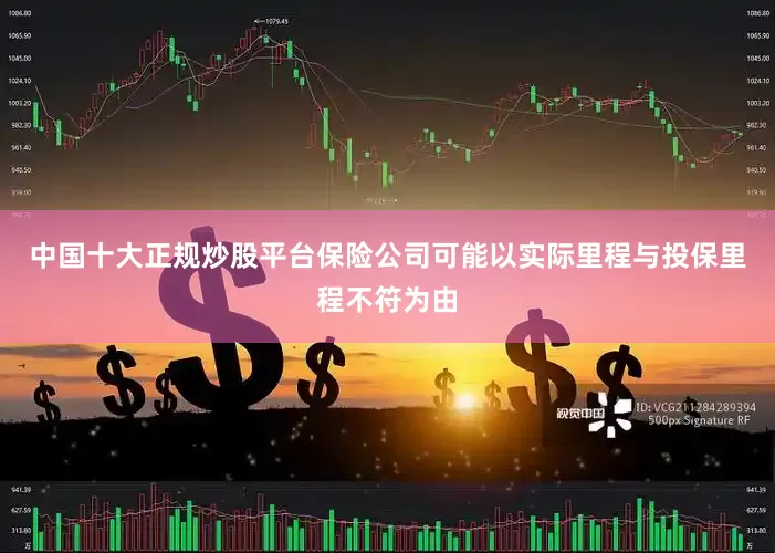 中国十大正规炒股平台保险公司可能以实际里程与投保里程不符为由