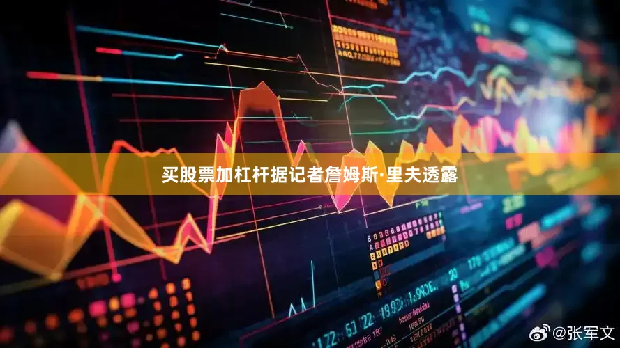 买股票加杠杆据记者詹姆斯·里夫透露