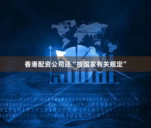 香港配资公司还“按国家有关规定”