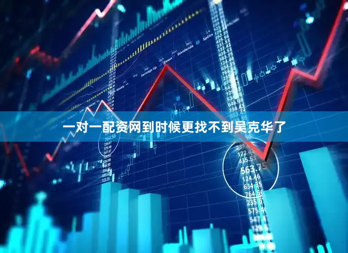 一对一配资网到时候更找不到吴克华了