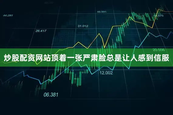 炒股配资网站顶着一张严肃脸总是让人感到信服