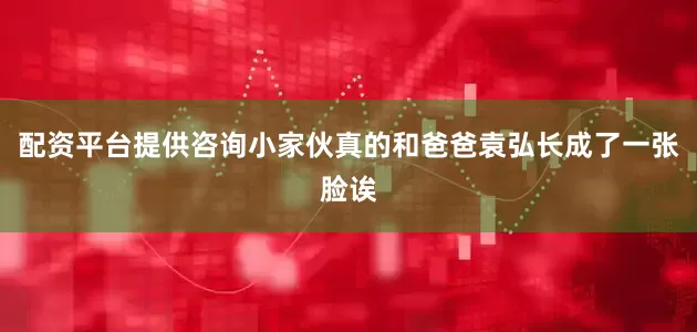 配资平台提供咨询小家伙真的和爸爸袁弘长成了一张脸诶