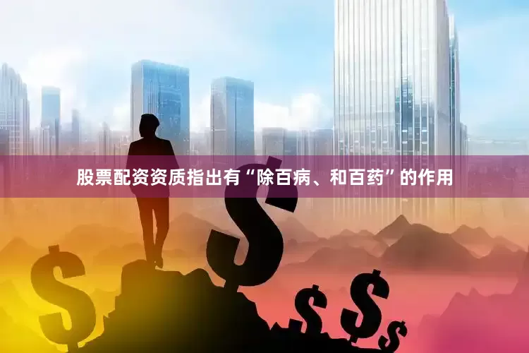 股票配资资质指出有“除百病、和百药”的作用