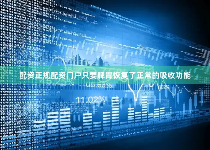配资正规配资门户只要脾胃恢复了正常的吸收功能