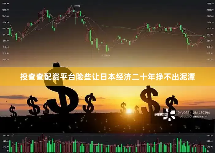 投查查配资平台险些让日本经济二十年挣不出泥潭