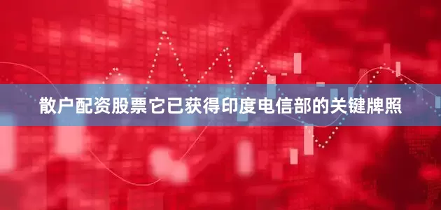 散户配资股票它已获得印度电信部的关键牌照
