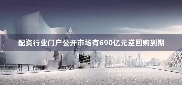 配资行业门户公开市场有690亿元逆回购到期