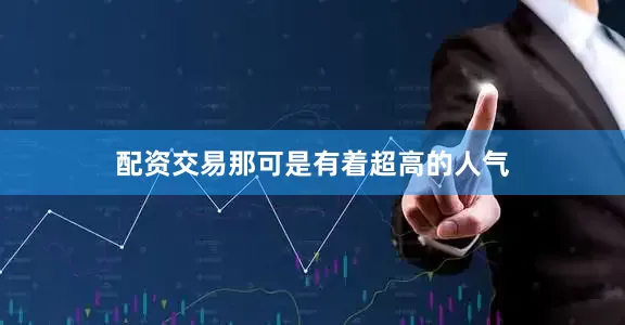 配资交易那可是有着超高的人气
