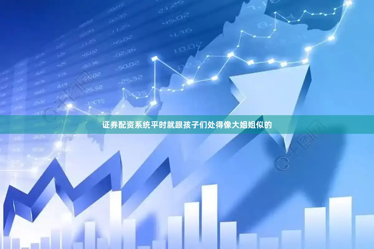 证券配资系统平时就跟孩子们处得像大姐姐似的