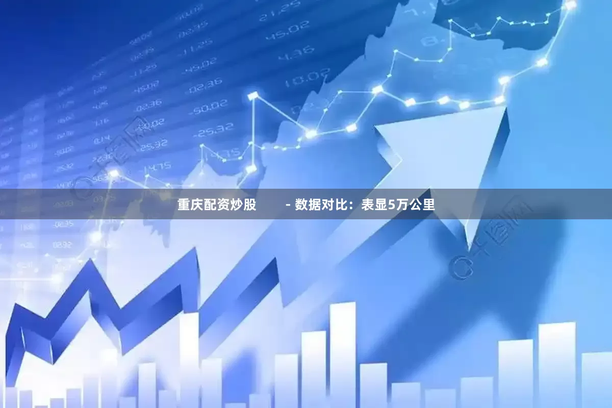 重庆配资炒股        - 数据对比：表显5万公里
