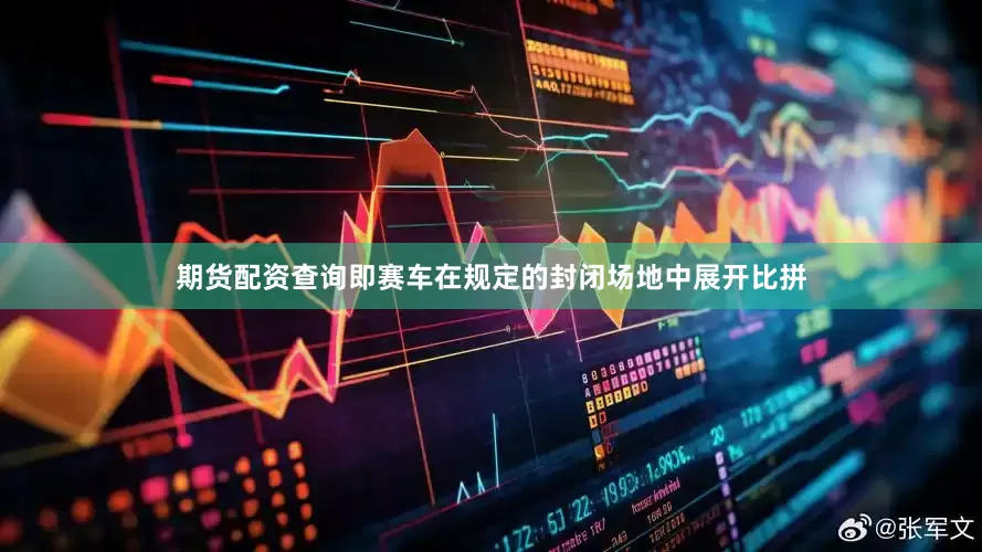 期货配资查询即赛车在规定的封闭场地中展开比拼