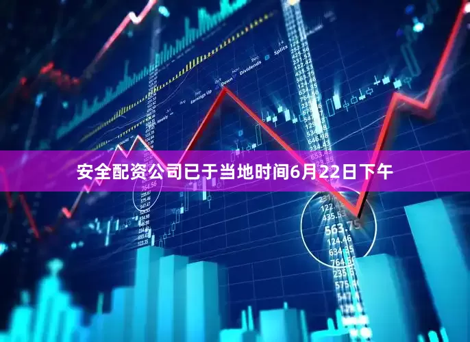 安全配资公司已于当地时间6月22日下午