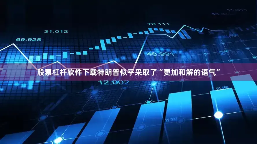 股票杠杆软件下载特朗普似乎采取了“更加和解的语气”