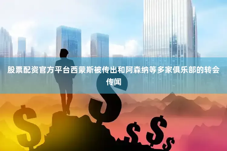 股票配资官方平台西蒙斯被传出和阿森纳等多家俱乐部的转会传闻