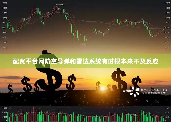 配资平台网防空导弹和雷达系统有时根本来不及反应