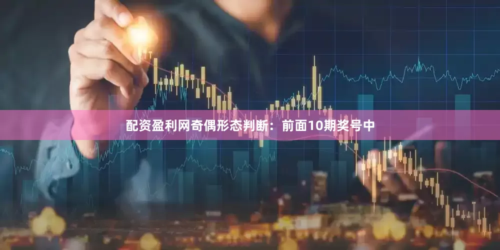 配资盈利网　　　　奇偶形态判断：前面10期奖号中