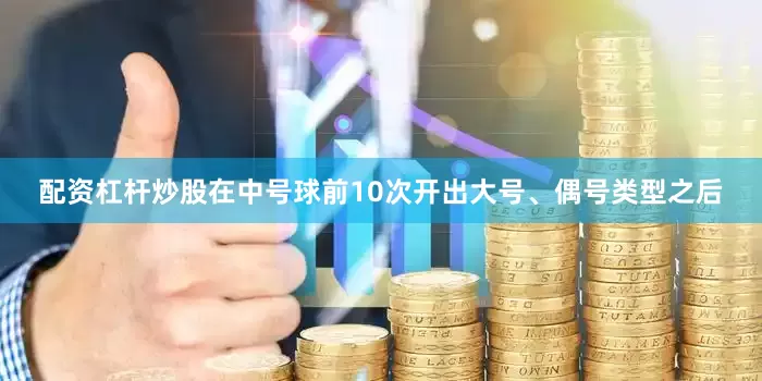 配资杠杆炒股　　在中号球前10次开出大号、偶号类型之后
