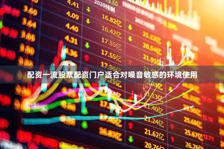 配资一流股票配资门户适合对噪音敏感的环境使用