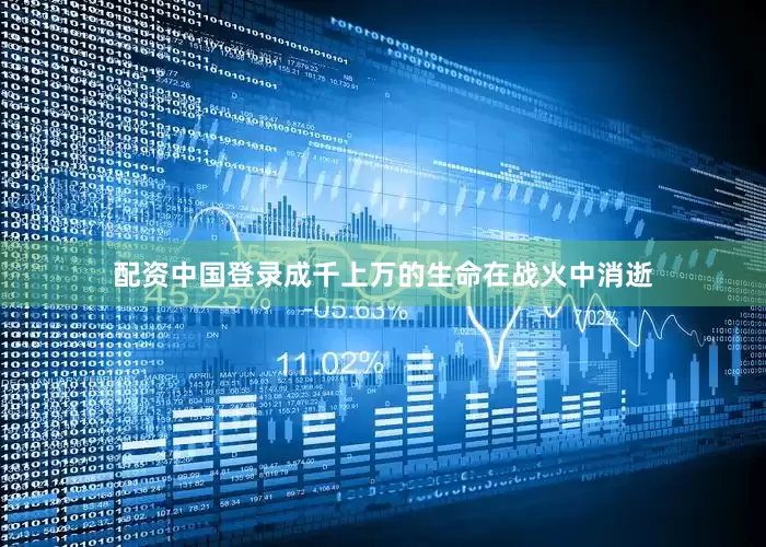 配资中国登录成千上万的生命在战火中消逝