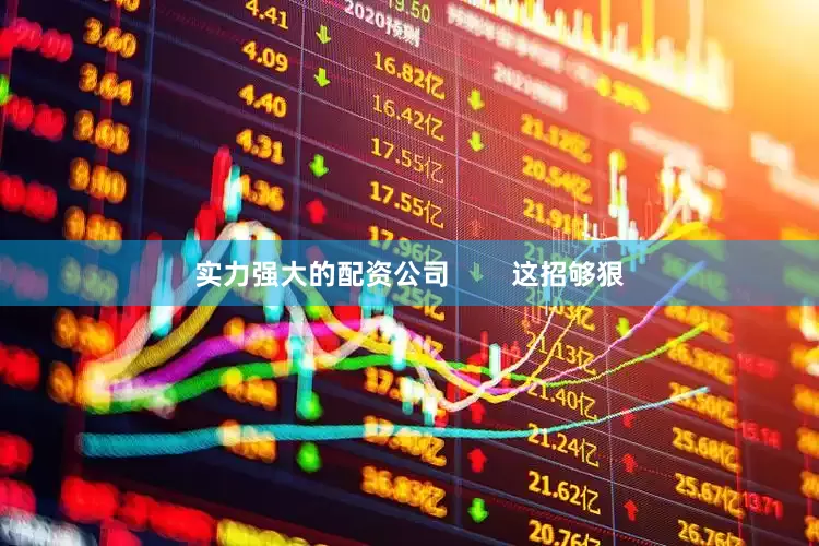 实力强大的配资公司        这招够狠
