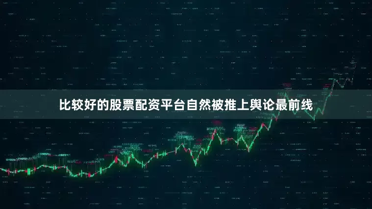 比较好的股票配资平台自然被推上舆论最前线