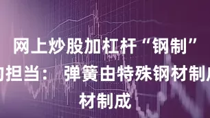 网上炒股加杠杆“钢制”的担当： 弹簧由特殊钢材制成