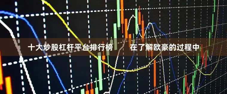 十大炒股杠杆平台排行榜        在了解欧豪的过程中