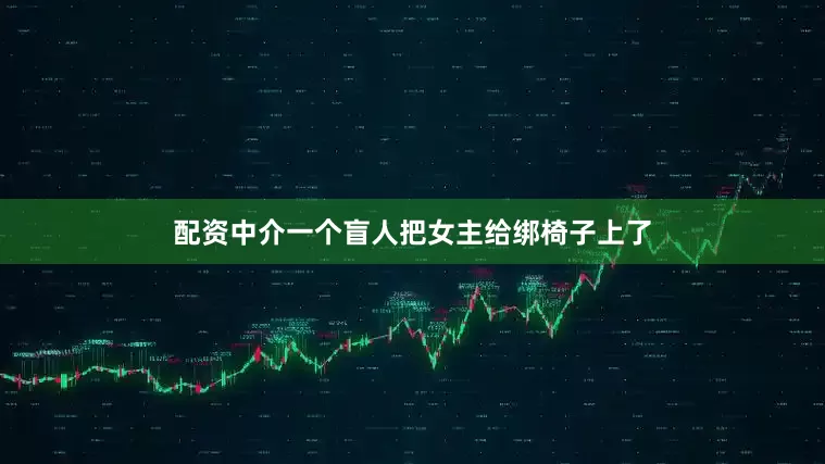 配资中介一个盲人把女主给绑椅子上了