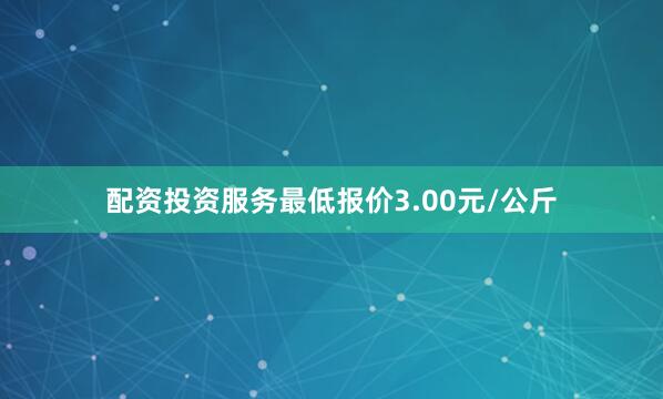 配资投资服务最低报价3.00元/公斤