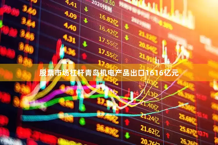 股票市场杠杆青岛机电产品出口1616亿元