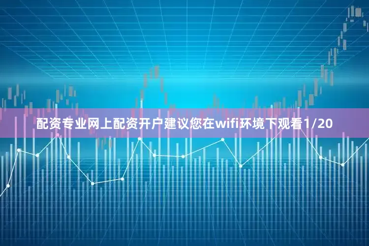 配资专业网上配资开户建议您在wifi环境下观看1/20